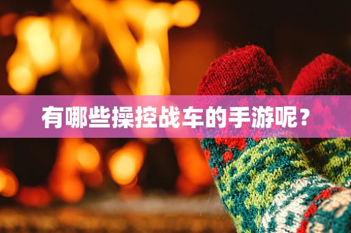 有哪些操控战车的手游呢？