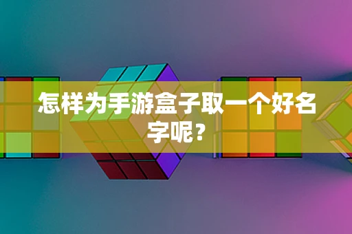 怎样为手游盒子取一个好名字呢？