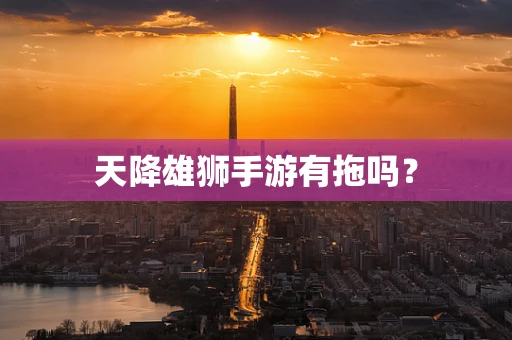 天降雄狮手游有拖吗？