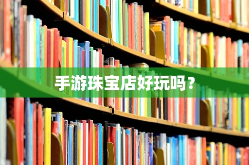 手游珠宝店好玩吗？