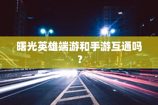 曙光英雄端游和手游互通吗？