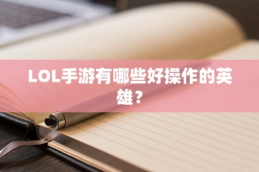 LOL手游有哪些好操作的英雄？