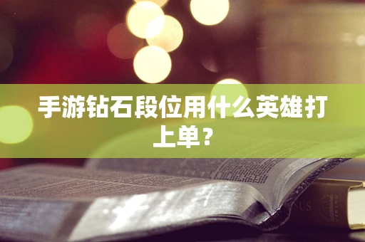 手游钻石段位用什么英雄打上单？