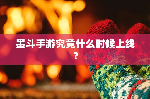 墨斗手游究竟什么时候上线？