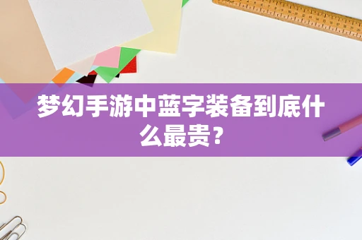 梦幻手游中蓝字装备到底什么最贵？