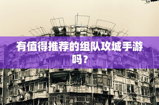 有值得推荐的组队攻城手游吗？