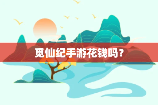 觅仙纪手游花钱吗？