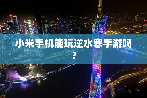 小米手机能玩逆水寒手游吗？