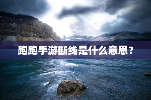 跑跑手游断线是什么意思？