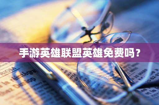 手游英雄联盟英雄免费吗？