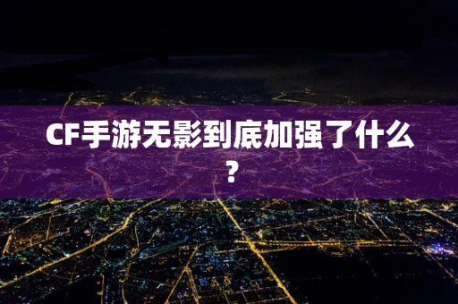 CF手游无影到底加强了什么？