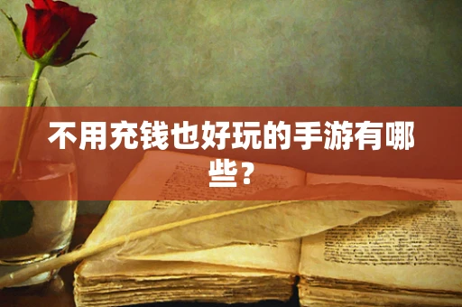 不用充钱也好玩的手游有哪些？