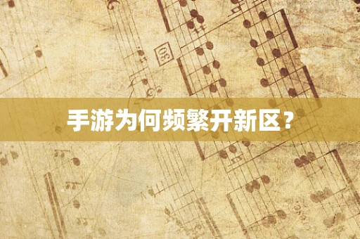 手游为何频繁开新区？