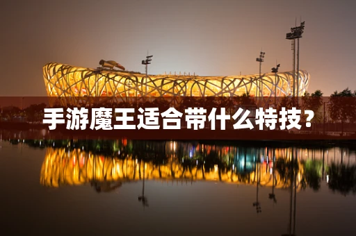 手游魔王适合带什么特技？