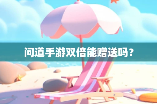 问道手游双倍能赠送吗？