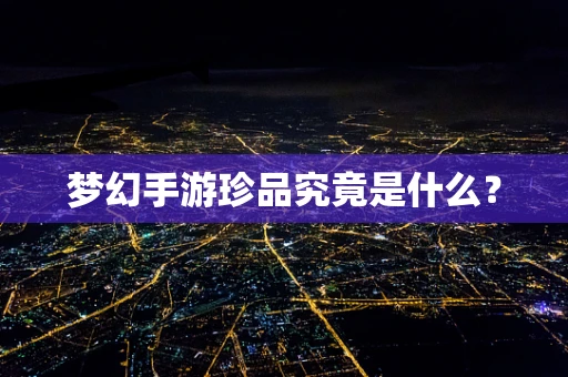 梦幻手游珍品究竟是什么？