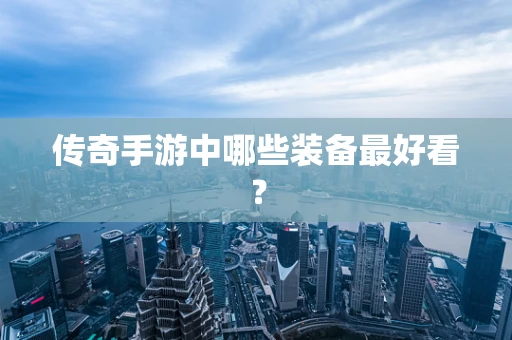 传奇手游中哪些装备最好看？