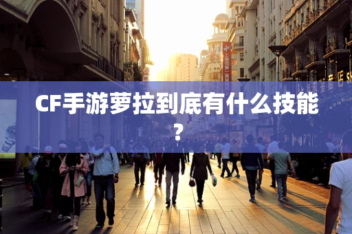 CF手游萝拉到底有什么技能？