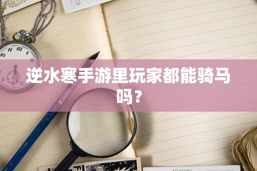 逆水寒手游里玩家都能骑马吗？