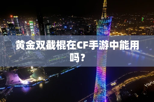 黄金双截棍在CF手游中能用吗？