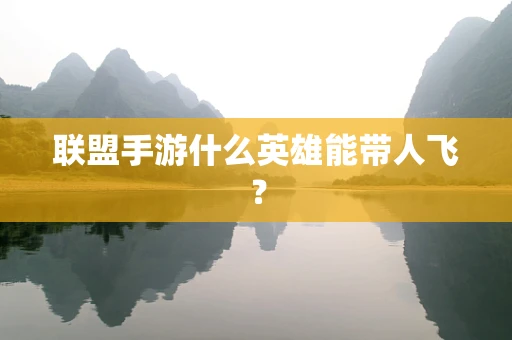 联盟手游什么英雄能带人飞？