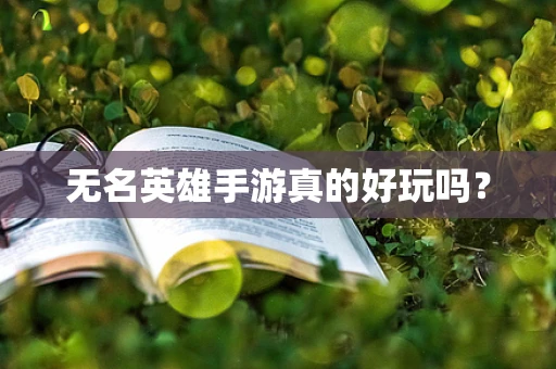 无名英雄手游真的好玩吗？