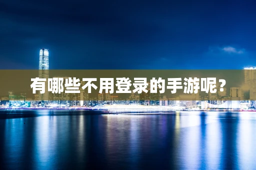 有哪些不用登录的手游呢？
