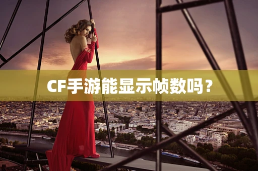 CF手游能显示帧数吗？