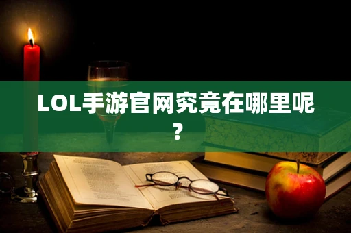 LOL手游官网究竟在哪里呢？