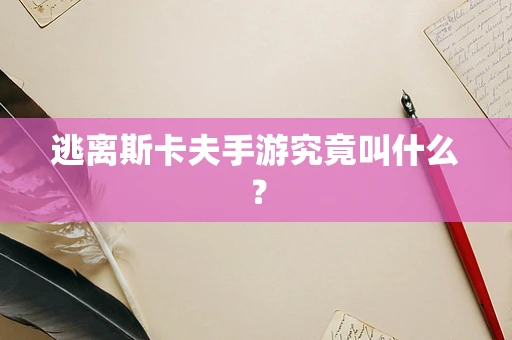 逃离斯卡夫手游究竟叫什么？