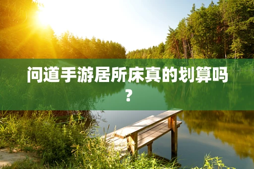 问道手游居所床真的划算吗？
