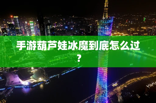 手游葫芦娃冰魔到底怎么过？