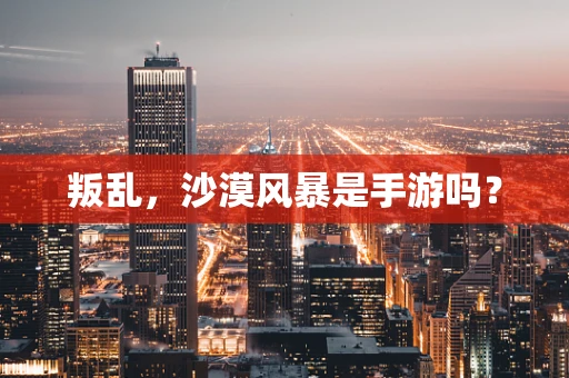 叛乱，沙漠风暴是手游吗？
