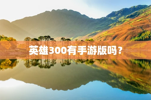 英雄300有手游版吗？