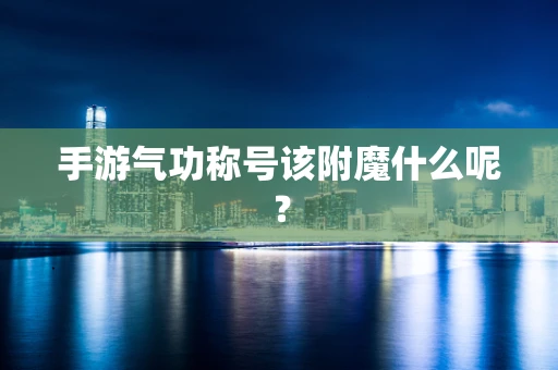 手游气功称号该附魔什么呢？