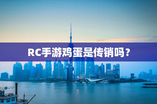 RC手游鸡蛋是传销吗？