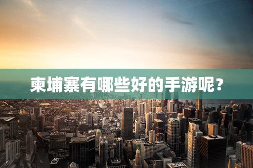 柬埔寨有哪些好的手游呢？