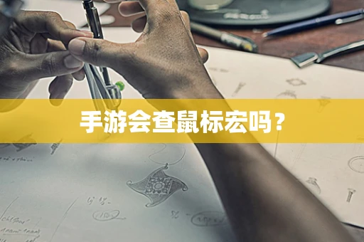 手游会查鼠标宏吗？
