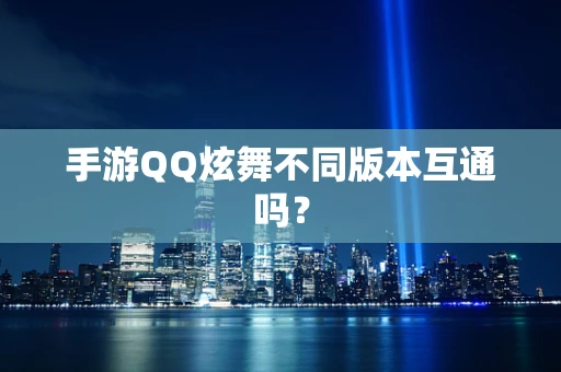 手游QQ炫舞不同版本互通吗？