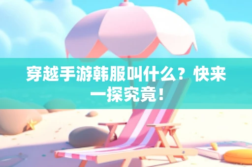 穿越手游韩服叫什么？快来一探究竟！