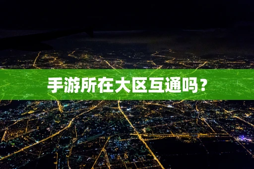 手游所在大区互通吗？