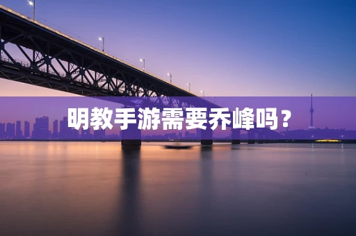 明教手游需要乔峰吗？