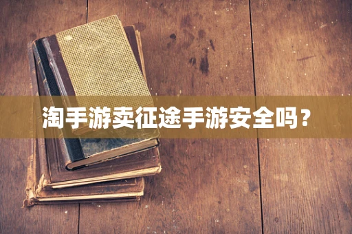 淘手游卖征途手游安全吗？