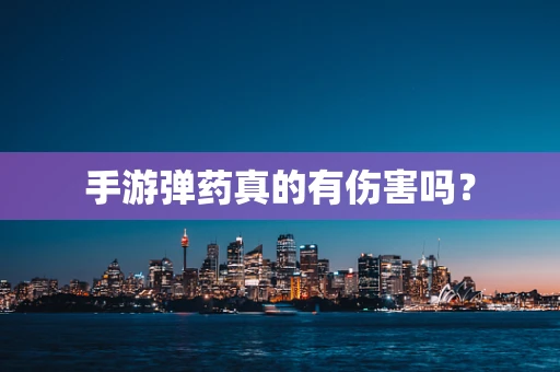手游弹药真的有伤害吗？
