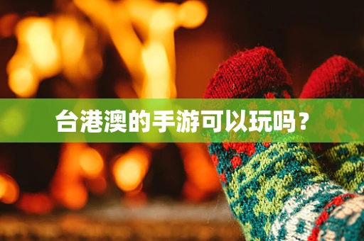 台港澳的手游可以玩吗？