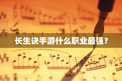 长生诀手游什么职业最强？