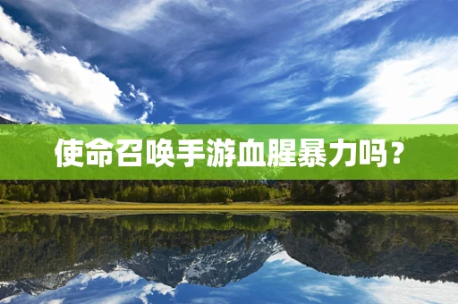 使命召唤手游血腥暴力吗？